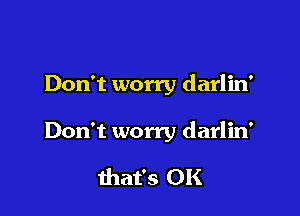 Don't worry darlin'

Don't worry darlin'

that's OK