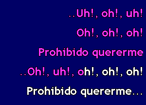 ..Uh!, oh!, uh!
Oh!, oh!, oh!

Prohibido quererme
..Oh!, uh!, oh!, oh!, oh!

Prohibido quererme...