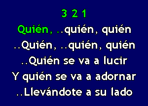 3 2 1
QuieEn, ..qui(en, quic'en
..Qu1'63n, ..qu1'(en, quwn
..Qumn 5e va a lucir
Y quic-ian se va a adornar

..Llevz3mdote a su Iado l