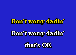Don't worry darlin'

Don't worry darlin'

that's OK