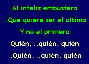 Al infeliz embustero

..Que quiere ser el Ultimo
Y no el primero

Quie'zn, ..qui62n, quis'zn

..Qui62n, ..qui62n, quis'zn