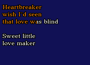 Heartbreaker
wish I'd seen
that love was blind

Sweet little
love maker