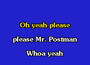 Oh yeah please

please Mr. Postman
Whoa yeah