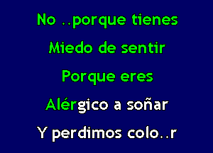 No ..porque tienes
Miedo de sentir

Porque eres

Alagico a soriar

Y perdimos colo. .r