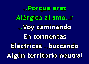 ..Porque eres
Als'zrgico al amo..r
..Voy caminando
En tormentas
Ele'zctricas ..buscando
AlgL'm territorio neutral