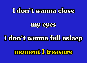 I don't wanna close
my eyes
I don't wanna fall asleep

moment I treasure