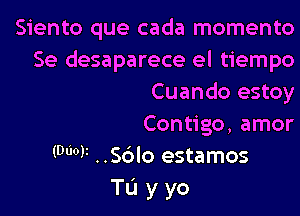 Siento que cada momento
Se desaparece el tiempo
Cuando estoy
Contigo, amor
(9601i ..Sc3lo estamos
Tu y yo