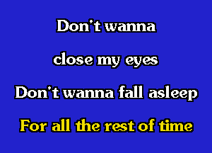 Don't wanna
close my eyes
Don't wanna fall asleep

For all the rest of time