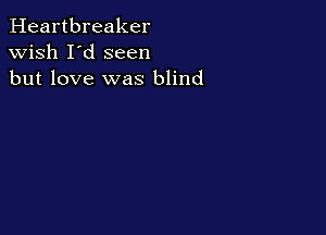 Heartbreaker
wish I'd seen
but love was blind