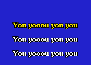 You yooou you you

You yooou you you

You yooou you you