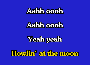 Aahh oooh
Aahh oooh

Yeah yeah

Howlin' at the moon