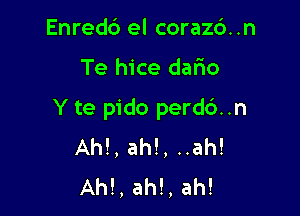 Enredb el corazb..n

Te hice dafio

Yte pido perd6..n
AM, ah!, ..ah!
AM, ah!, ah!