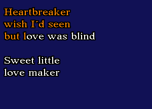 Heartbreaker
wish I'd seen
but love was blind

Sweet little
love maker
