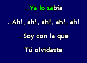 ..Ya lo sabia

..Ah!, ah!, ah!, ah!, ah!

..Soy con la que

TL'I olvidaste