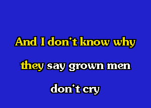 And I don't know why

they say grown men

don't cry