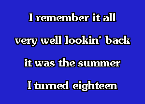 I remember it all
very well lookin' back
it was the summer

I turned eighteen
