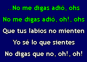 ..No me digas adic'), ohs
No me digas adic'), oh!, ohs
Que tus labios no mienten

Yo 56') lo que sientes

No digas que no, oh!, oh!