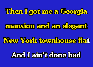 Then I got me a Georgia
mansion and an elegant

New York townhouse flat

And I ain't done bad