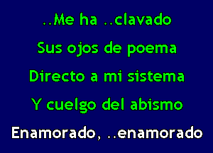 ..Me ha ..clavado
Sus ojos de poema
Directo a mi sistema
Y cuelgo del abismo

Enamorado, ..enamorado