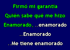 Firmc3 mi garantia
Quie'zn sabe qus'z me hizo
Enamorado, ..enamorado

..Enamorado

..Me tiene enamorado