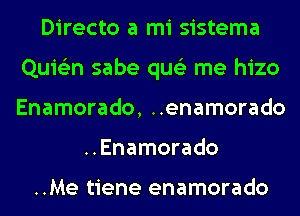 Directo a mi sistema
Quie'zn sabe qus'z me hizo
Enamorado, ..enamorado

..Enamorado

..Me tiene enamorado