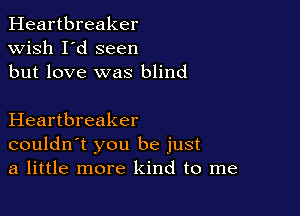 Heartbreaker
wish I'd seen
but love was blind

Heartbreaker
couldn't you be just
a little more kind to me