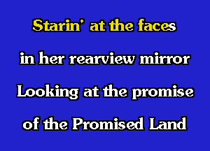 Starin' at the faces
in her rearview mirror

Looking at the promise

of the Promised Land