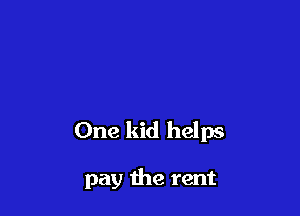 One kid helps

pay the rent