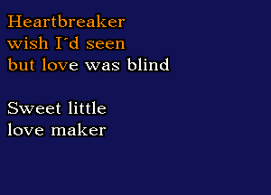 Heartbreaker
wish I'd seen
but love was blind

Sweet little
love maker