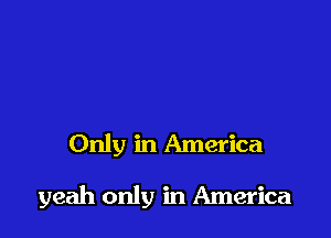 Only in America

yeah only in America