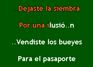 ..Dejaste la siembra

Por una ilusic')..n

..Vendiste los bueyes

Para el pasaporte