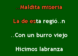 ..Maldita miseria

La de esta regid..n

..Con un burro viejo

Hicimos labranza