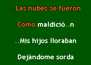 ..Las nubes se fueron

Como maldicic')..n

..Mis hijos lloraban

Dejandome sorda