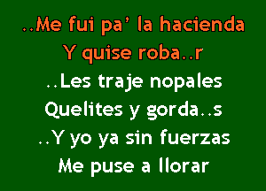 ..Me fui par la hacienda
Y quise roba. .r
..Les traje nopales
Quelites y gorda. .5
..Y yo ya sin fuerzas

Me puse a llorar l