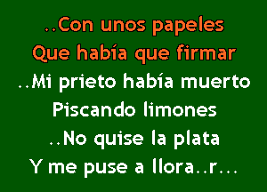 ..Con unos papeles
Que habia que firmar
..M1' prieto habia muerto
Piscando limones
..No quise la plata

Y me puse a llora..r... l