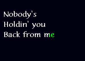 Nobody's
Holdin' you

Back from me