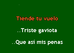 Tiende tu vuelo

..Triste gaviota

..Que asi mis penas