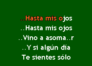 ..Hasta mis ojos
..Hasta mis ojos

..V1'no a asoma..r
..Ysi algUn dia
Te sientes s6lo