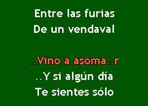 Entre las furias
De un vendaval

..V1'no a asoma..
..Ysi algUn dia
Te sientes s6lo