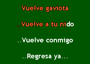 Vuelve gaviota

..Vuelve a tu m'do

..Vuelve conmigo

..Regresa ya. ..