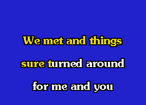 We met and wings

sure turned around

for me and you