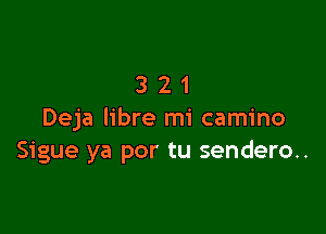 321

Deja libre mi camino
Sigue ya por tu sendero..