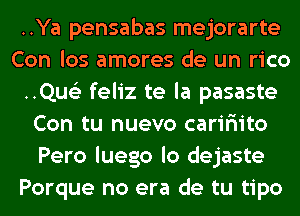 ..Ya pensabas mejorarte
Con los amores de un rico
..Qus'2 feliz te la pasaste
Con tu nuevo caririito
Pero luego lo dejaste
Porque no era de tu tipo