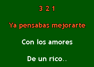 321

Ya pensabas mejorarte

Con Ios amores

De un rico..