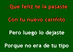 ..Qus'3 feliz te la pasaste
Con tu nuevo carir'iito
Pero luego lo dejaste

Porque no era de tu tipo