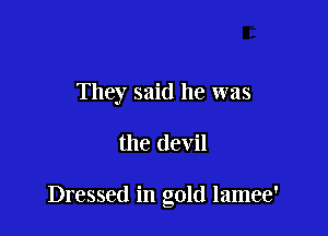 They said he was

the devil

Dressed in gold lamee'