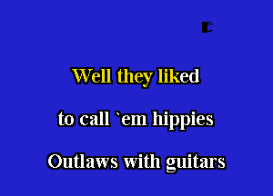 Well they liked

to call em hippies

Outlaws with guitars