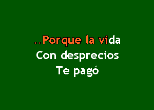 ..Porque la Vida

Con desprecios
Te pagb