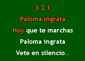 3 2 1
Paloma ingrata

Hoy que te marchas

Paloma ingrata

Vete en silencio..