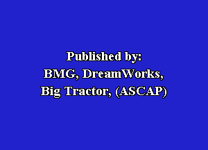 Published by
BMG, DrcamVVorks,

Big Tractor, (ASCAP)